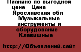 Пианино по выгодной цене › Цена ­ 3 000 - Ярославская обл. Музыкальные инструменты и оборудование » Клавишные   